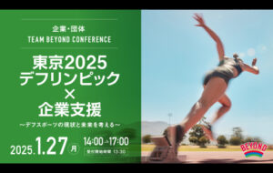 【1月27日開催レポート公開】TEAM BEYOND CONFERENCE<br>東京2025デフリンピック×企業支援～デフスポーツの現状と未来を考える～の画像